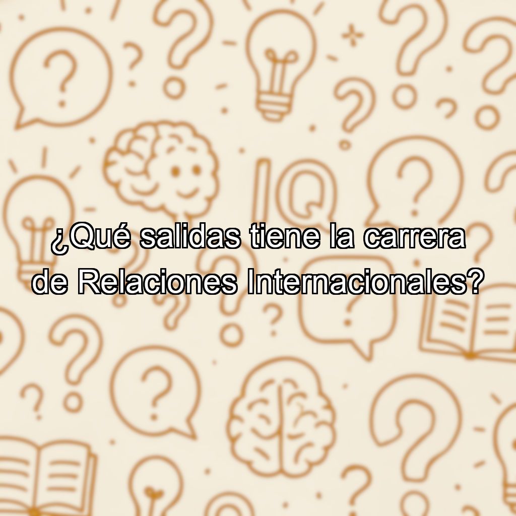 ¿Qué salidas tiene la carrera de Relaciones Internacionales?