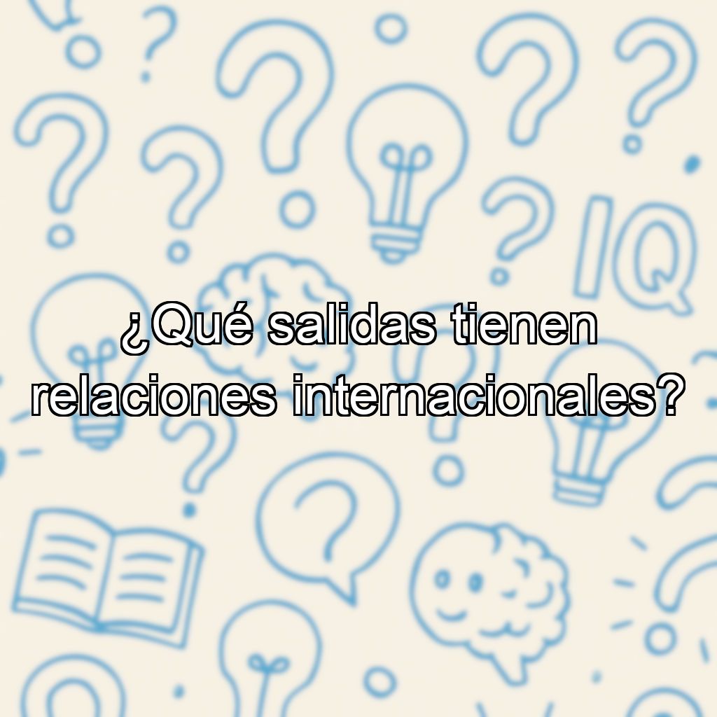 ¿Qué salidas tienen relaciones internacionales?