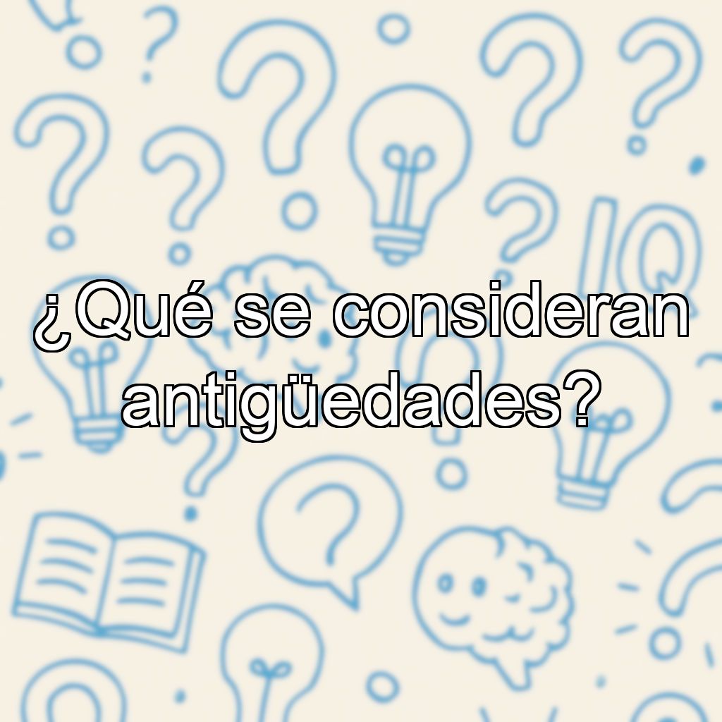 ¿Qué se consideran antigüedades?