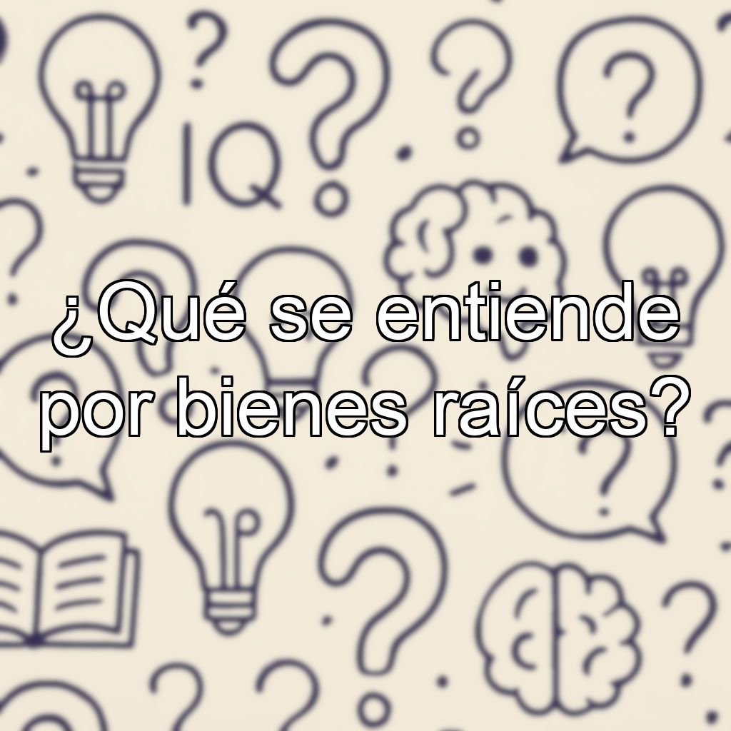 ¿Qué se entiende por bienes raíces?