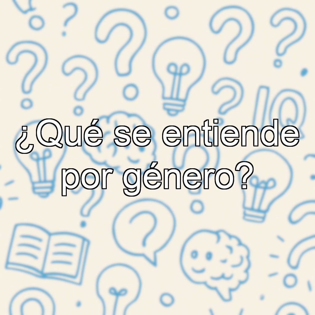 ¿Qué se entiende por género?