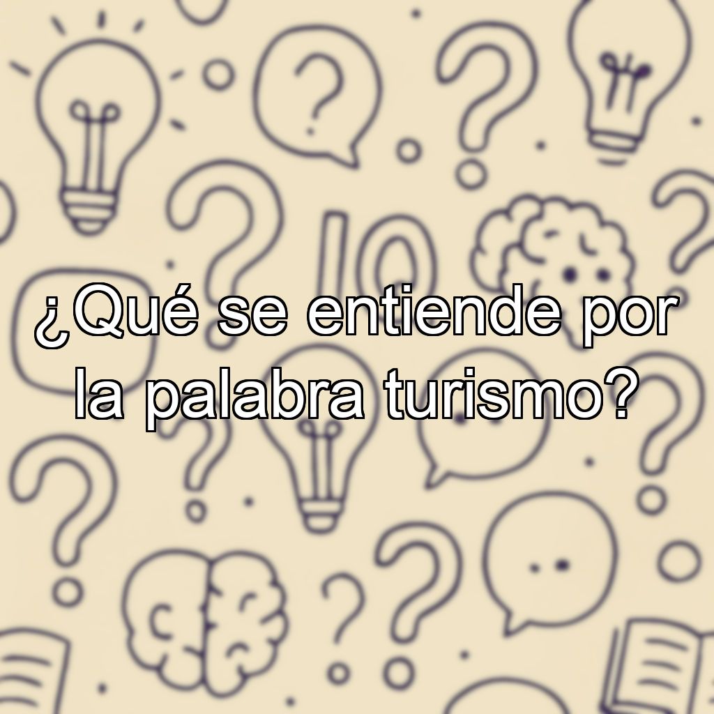 ¿Qué se entiende por la palabra turismo?