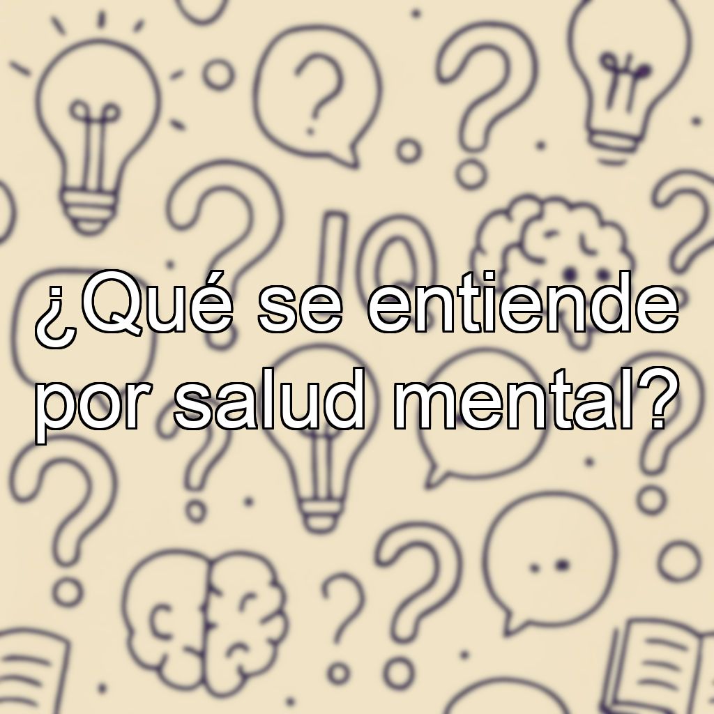 ¿Qué se entiende por salud mental?
