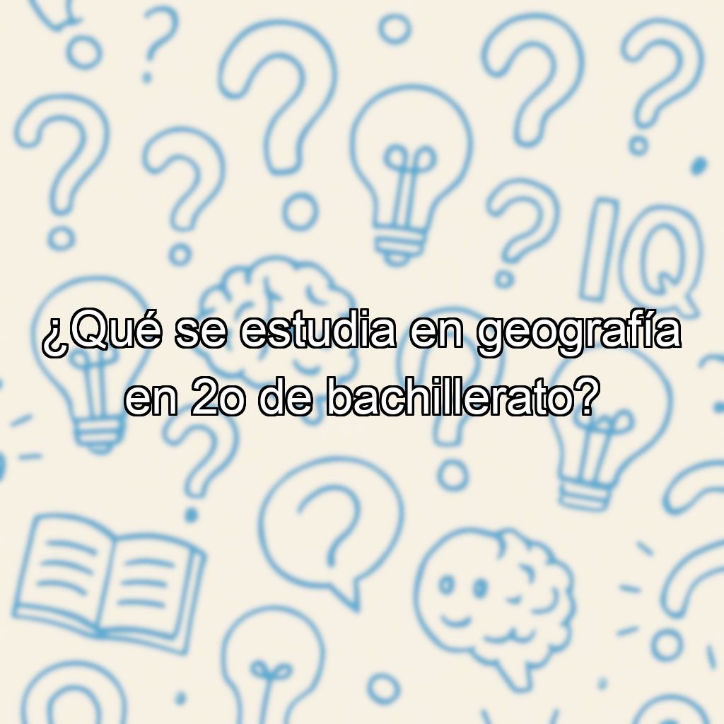 ¿Qué se estudia en geografía en 2o de bachillerato?