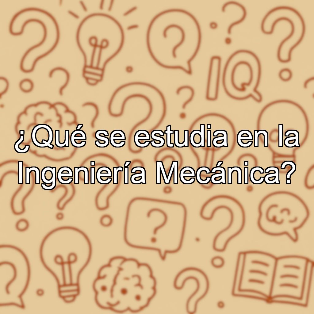 ¿Qué se estudia en la Ingeniería Mecánica?