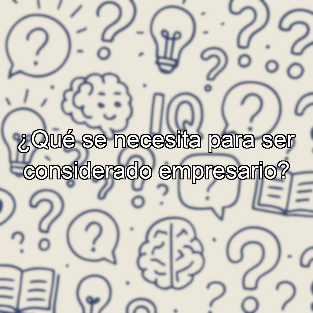 ¿Qué se necesita para ser considerado empresario?