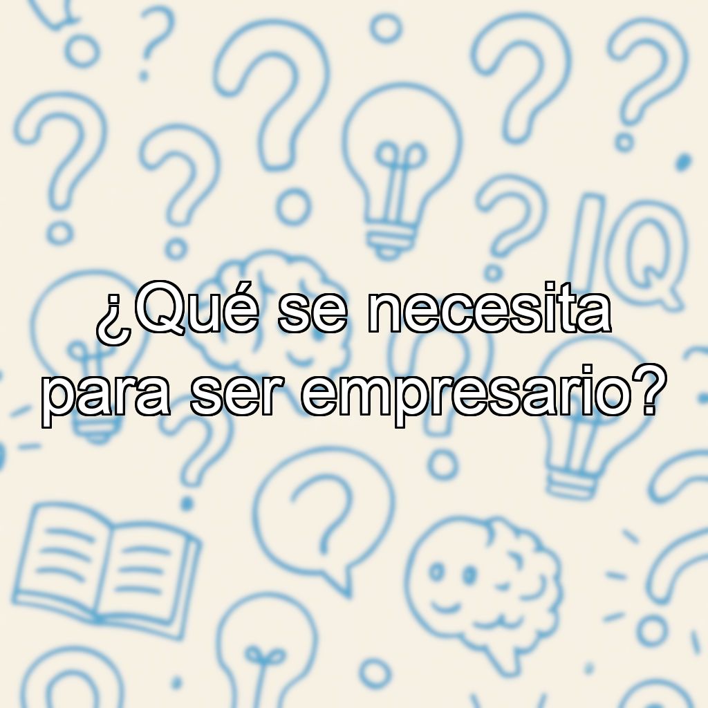 ¿Qué se necesita para ser empresario?