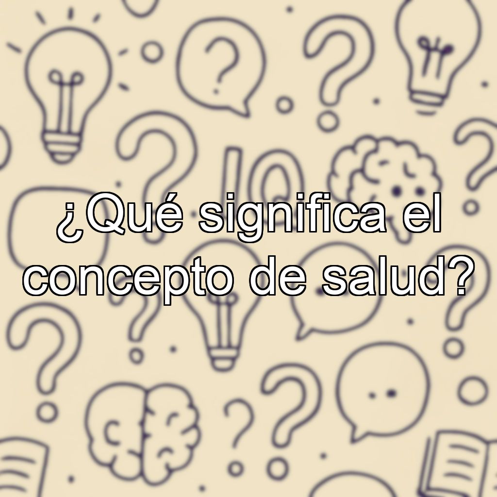 ¿Qué significa el concepto de salud?