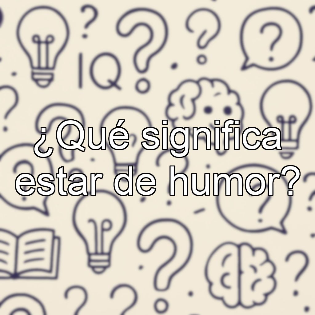 ¿Qué significa estar de humor?