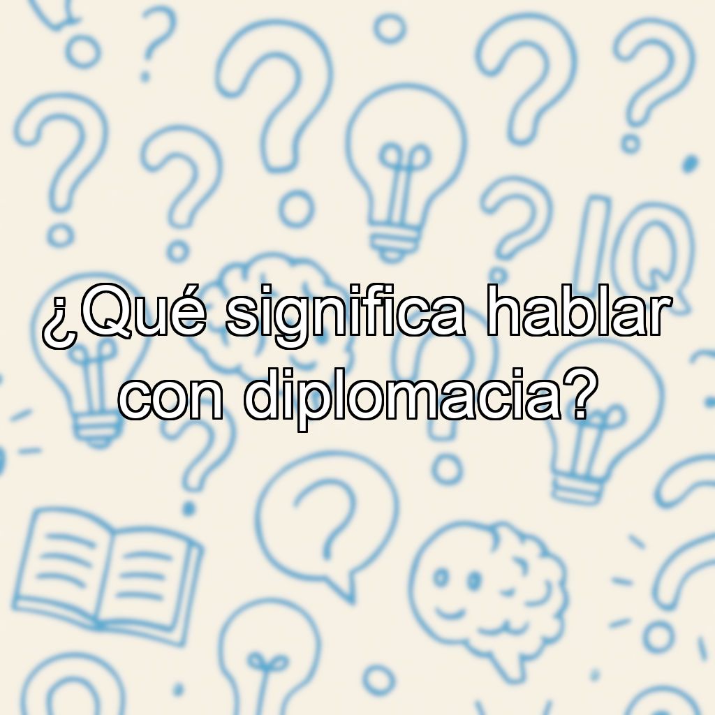 ¿Qué significa hablar con diplomacia?