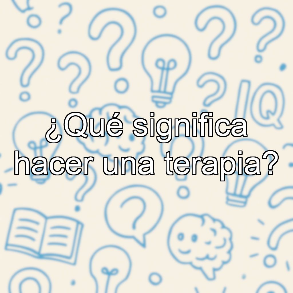 ¿Qué significa hacer una terapia?