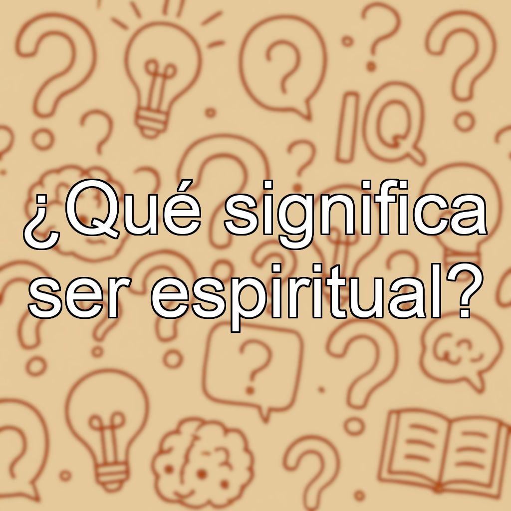 ¿Qué significa ser espiritual?
