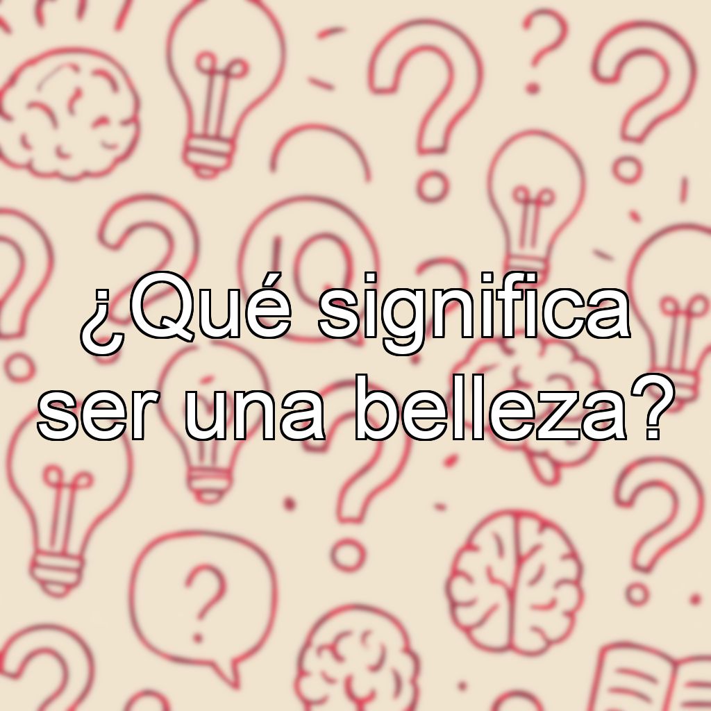 ¿Qué significa ser una belleza?