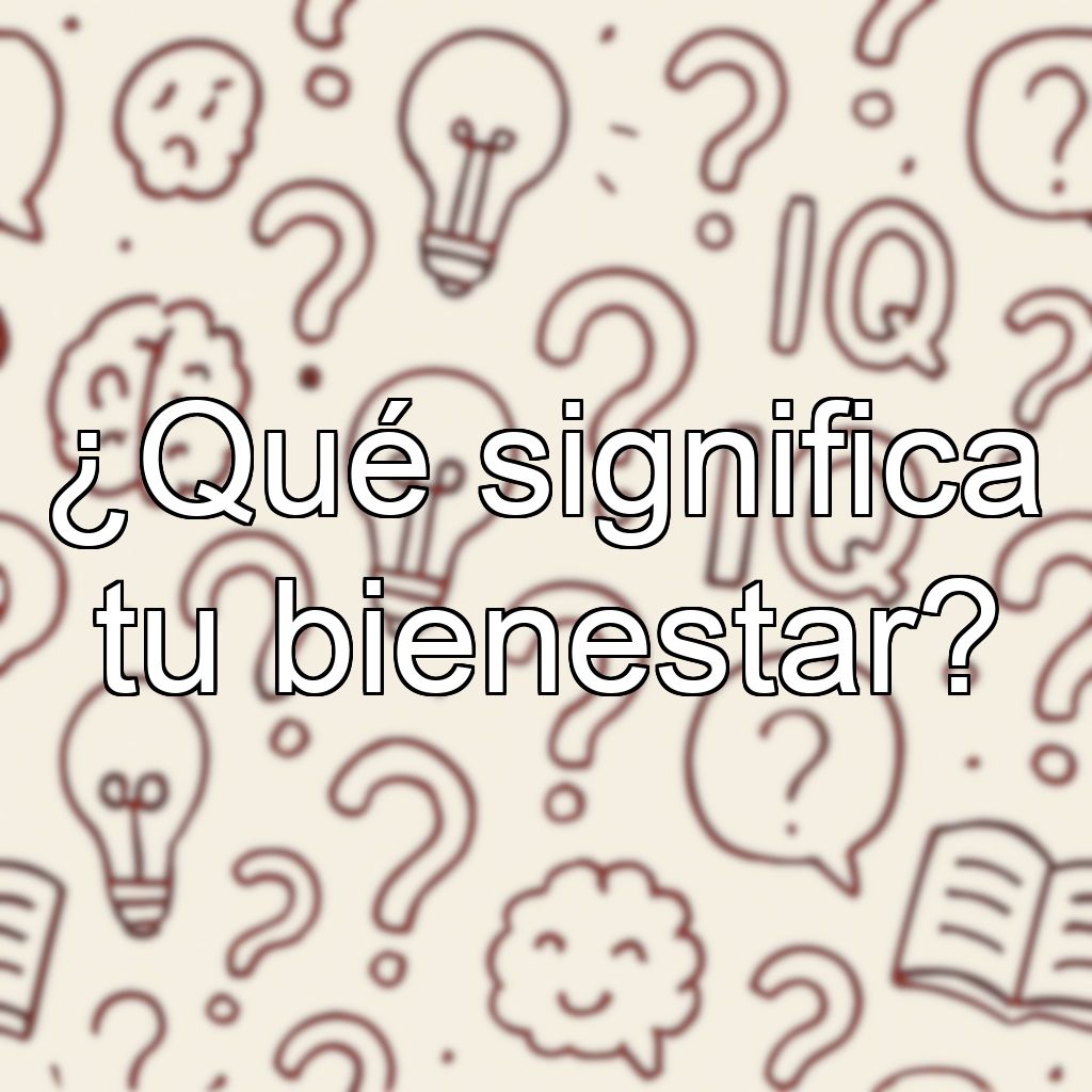 ¿Qué significa tu bienestar?
