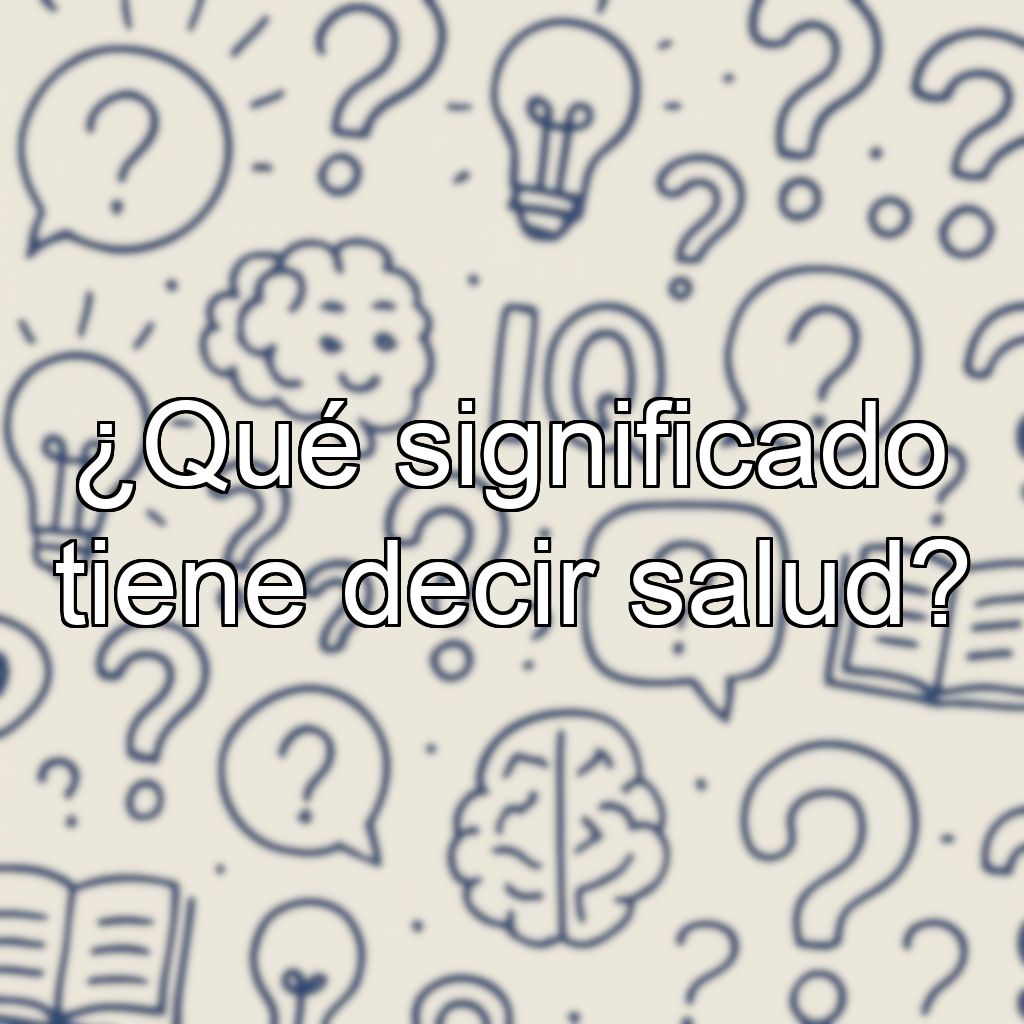 ¿Qué significado tiene decir salud?