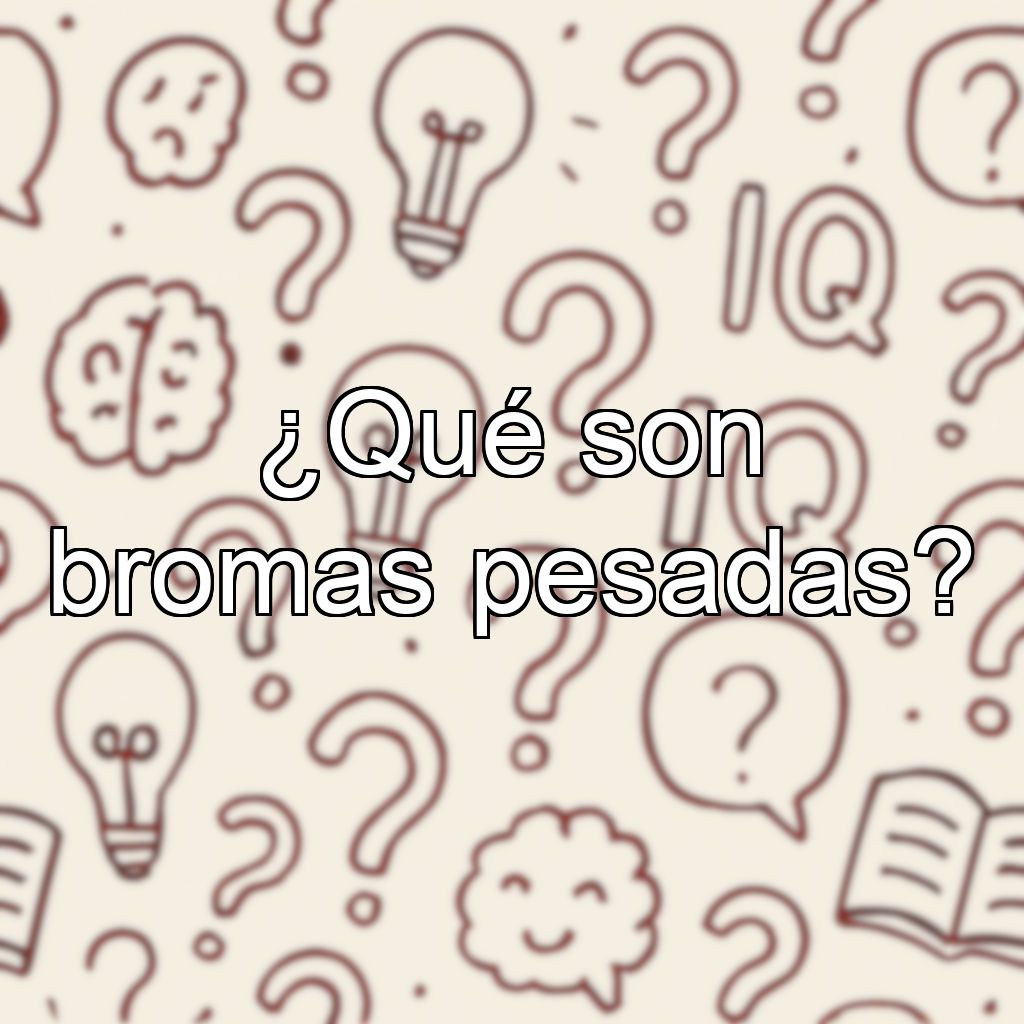 ¿Qué son bromas pesadas?