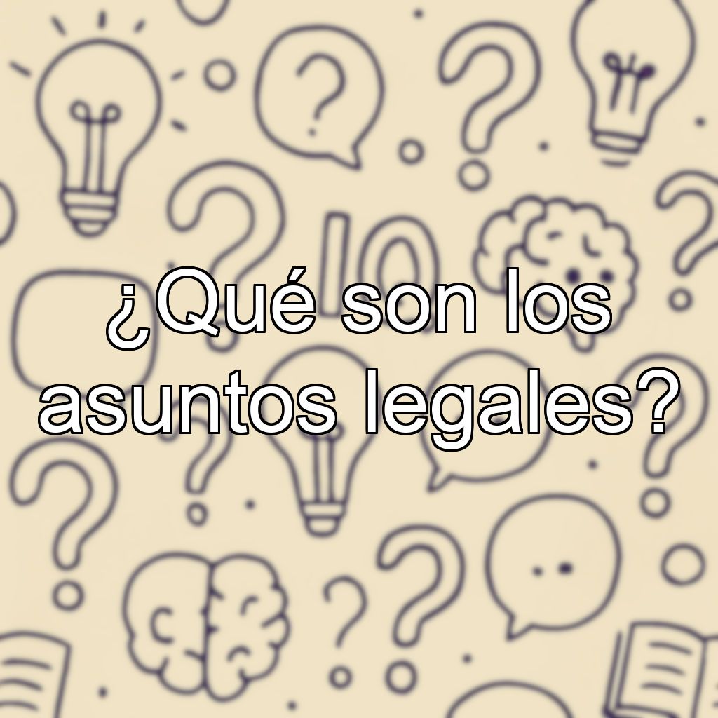 ¿Qué son los asuntos legales?