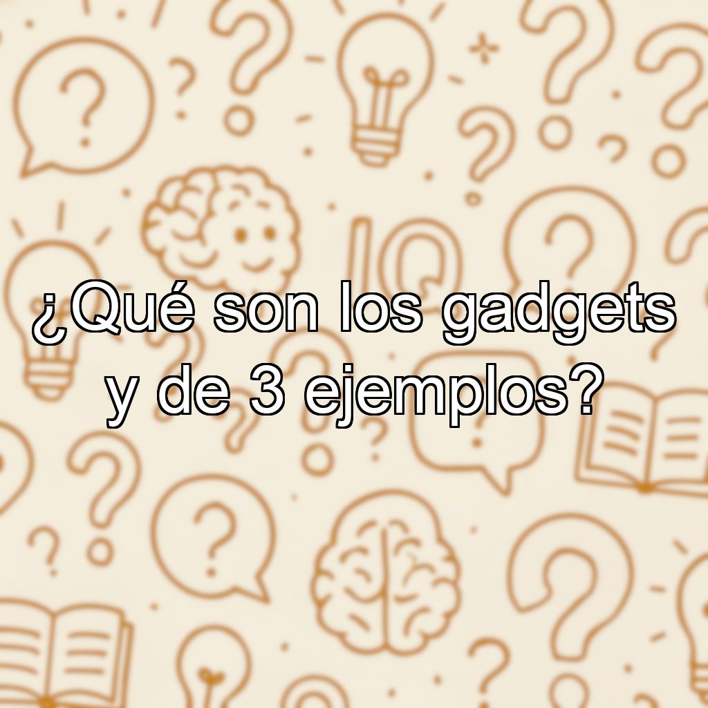 ¿Qué son los gadgets y de 3 ejemplos?