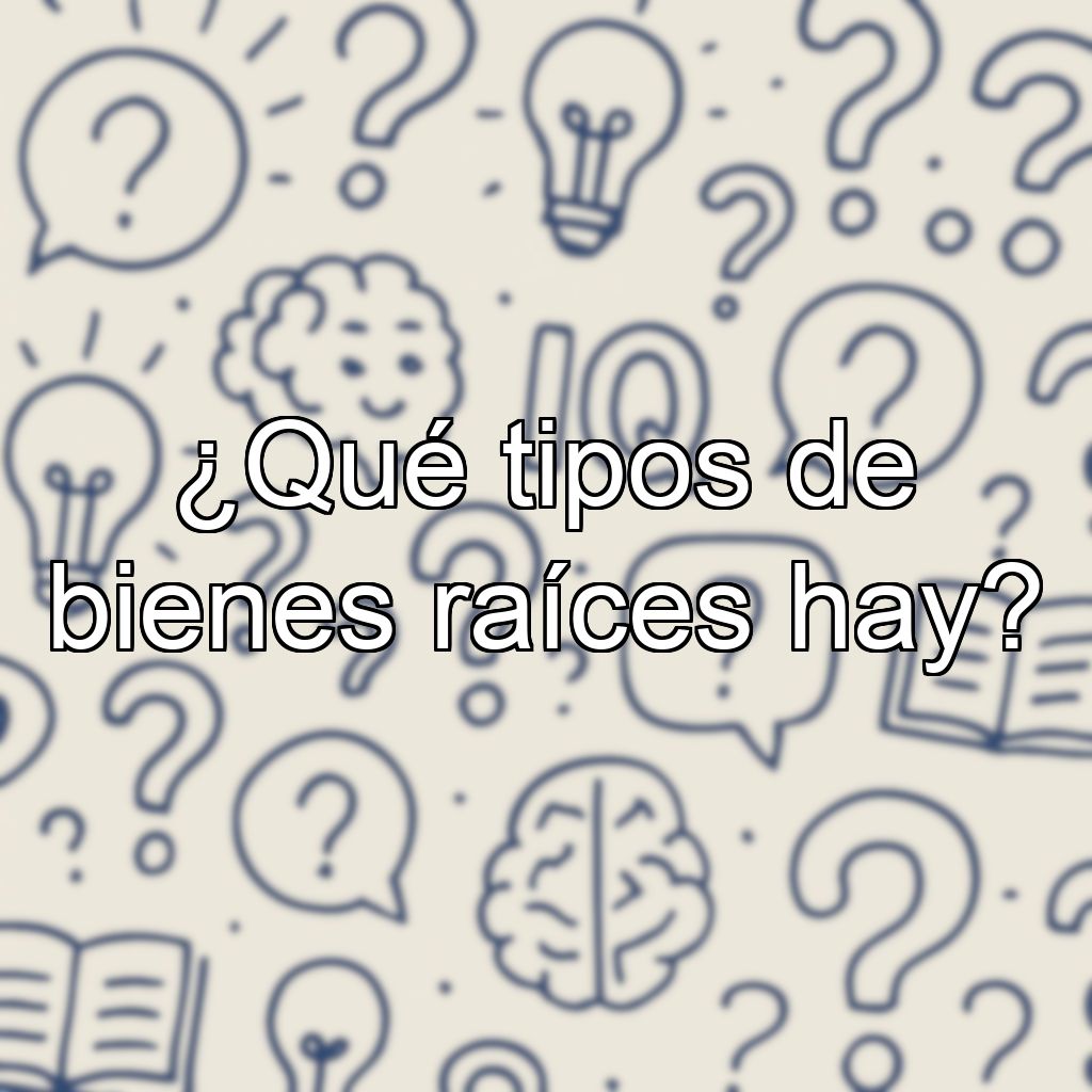 ¿Qué tipos de bienes raíces hay?