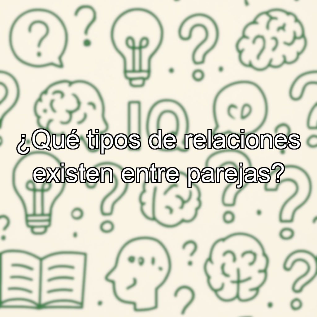 ¿Qué tipos de relaciones existen entre parejas?