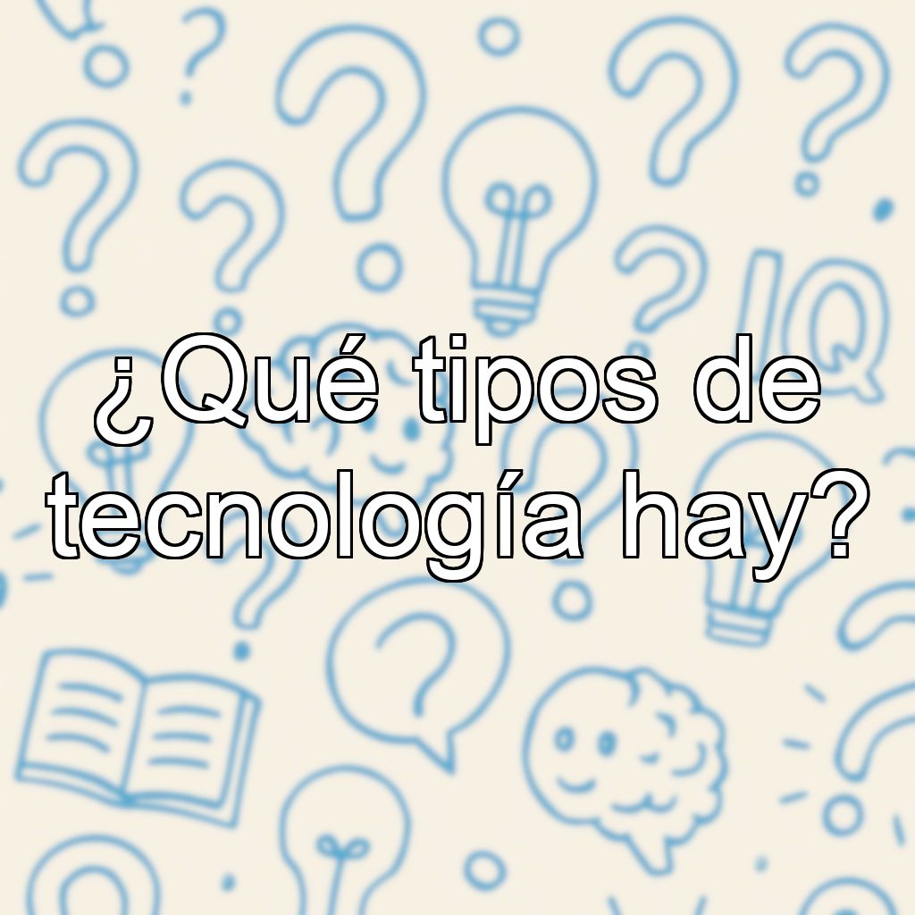 ¿Qué tipos de tecnología hay?