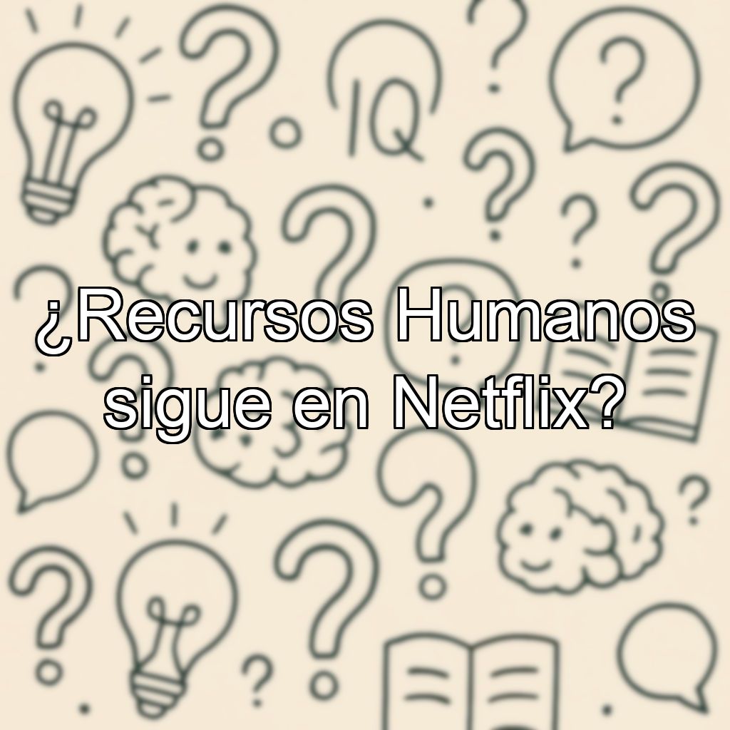 ¿Recursos Humanos sigue en Netflix?