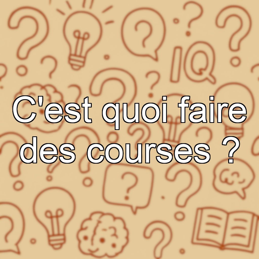 C'est quoi faire des courses ?