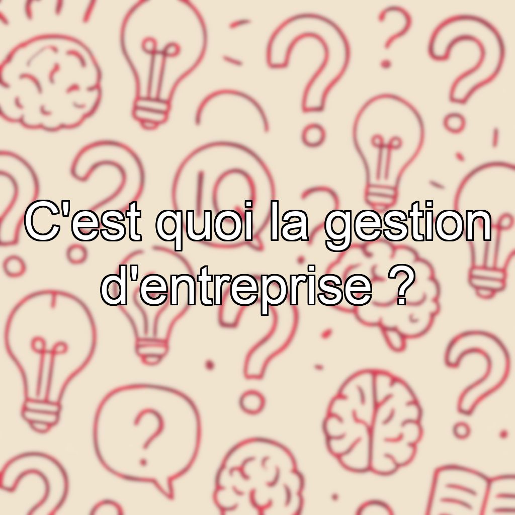 C'est quoi la gestion d'entreprise ?