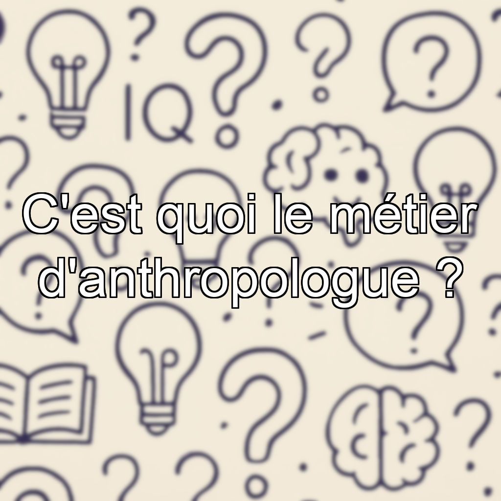 C'est quoi le métier d'anthropologue ?