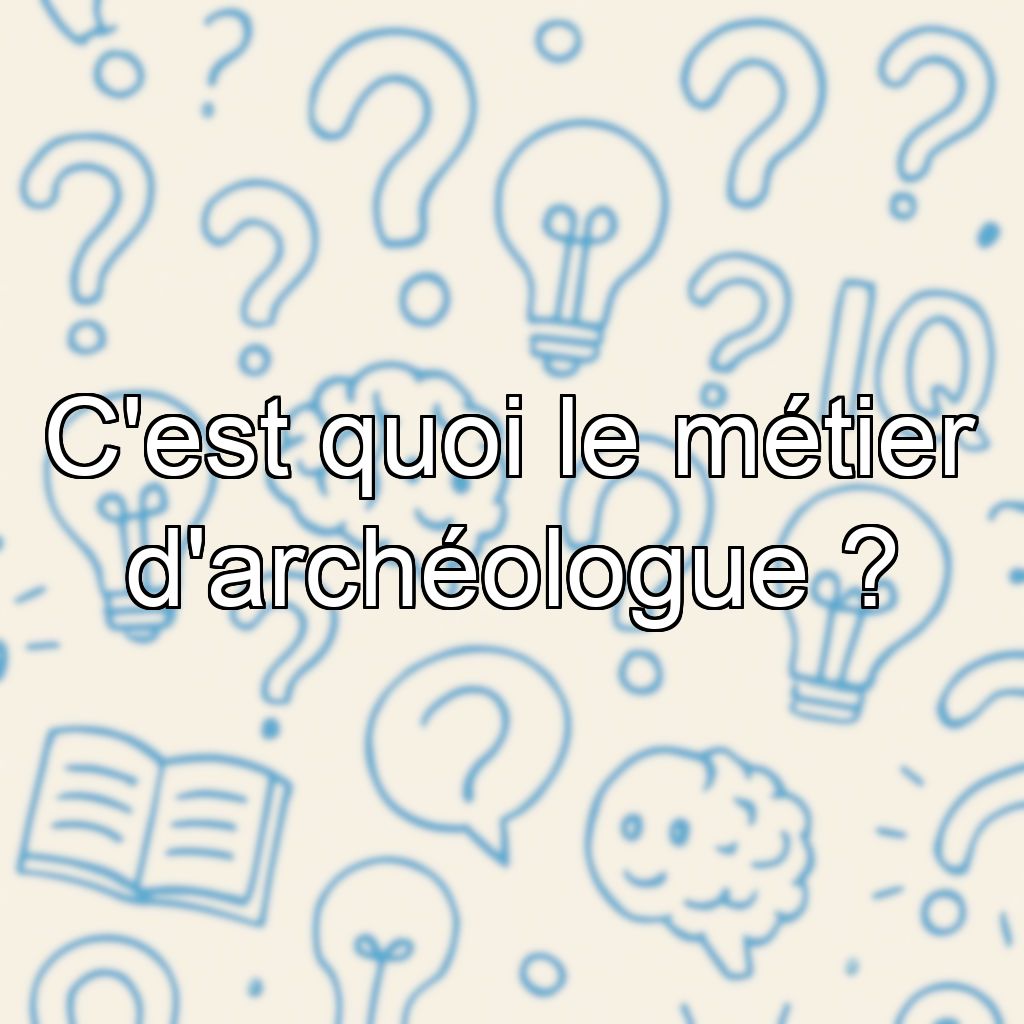 C'est quoi le métier d'archéologue ?