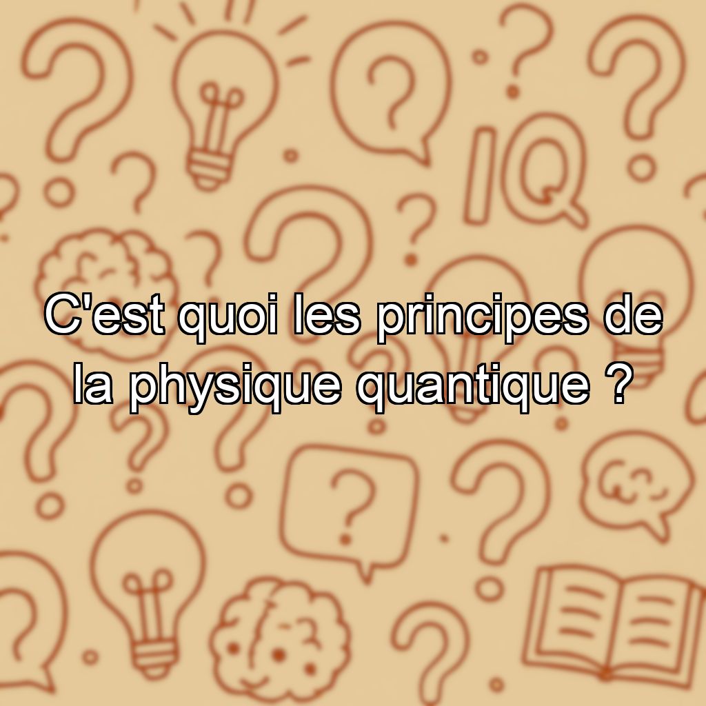C'est quoi les principes de la physique quantique ?