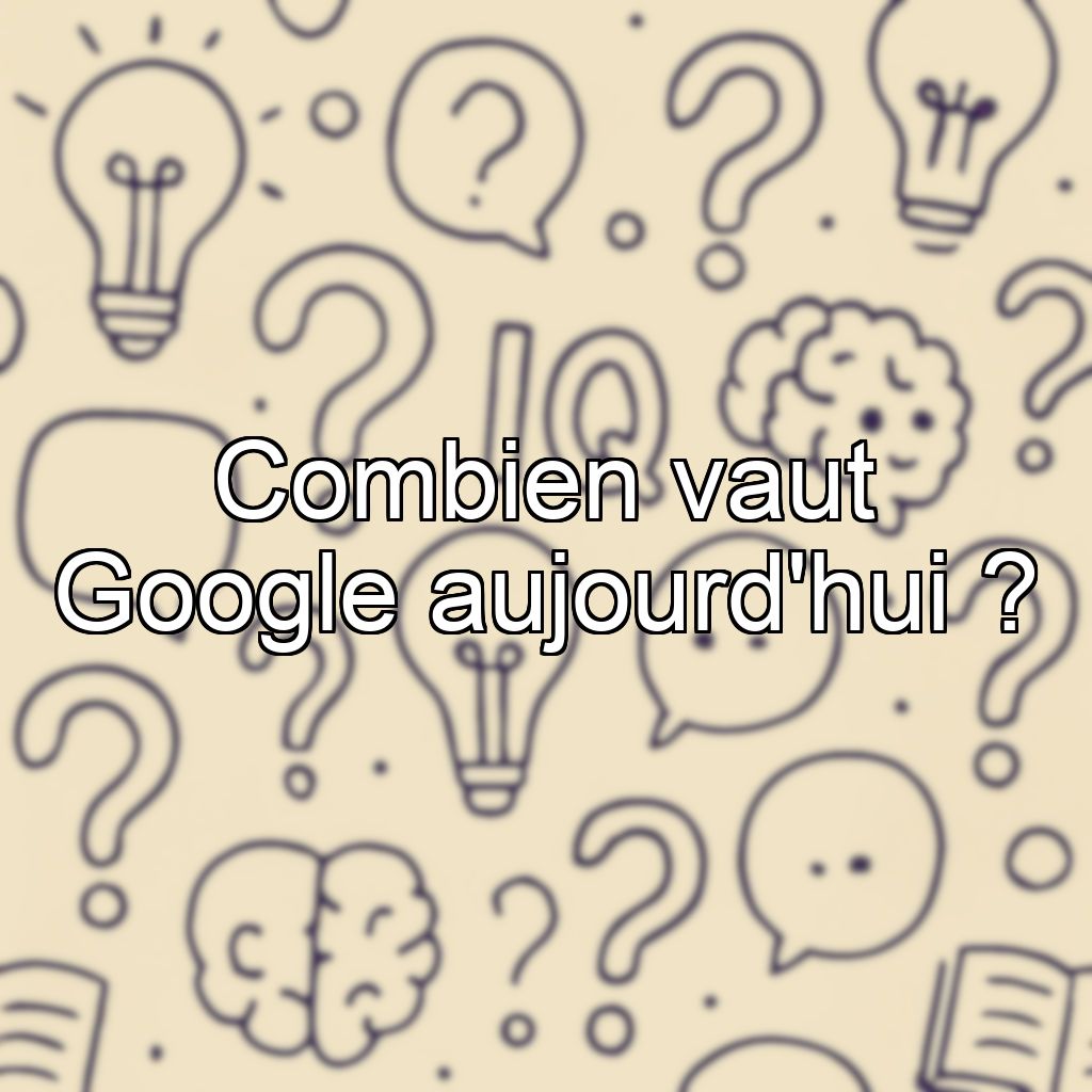 Combien vaut Google aujourd'hui ?