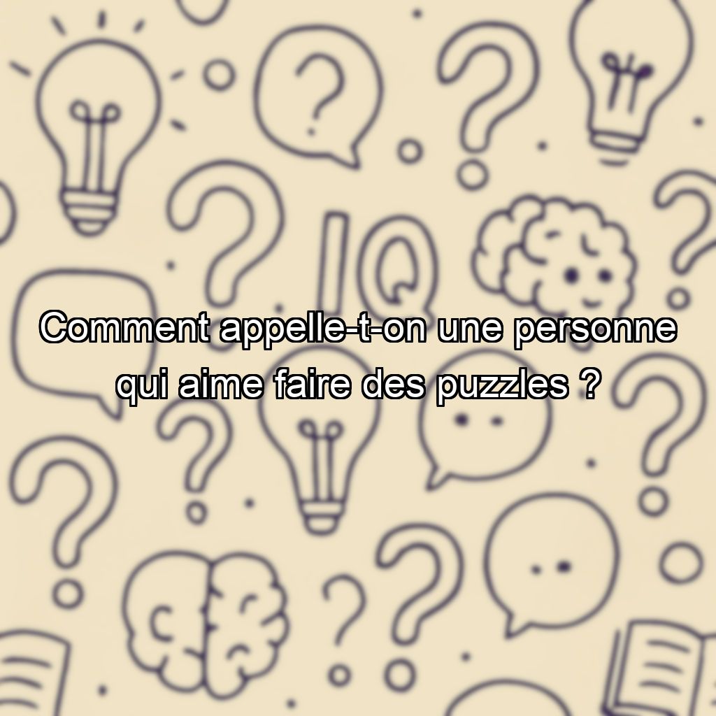 Comment appelle-t-on une personne qui aime faire des puzzles ?