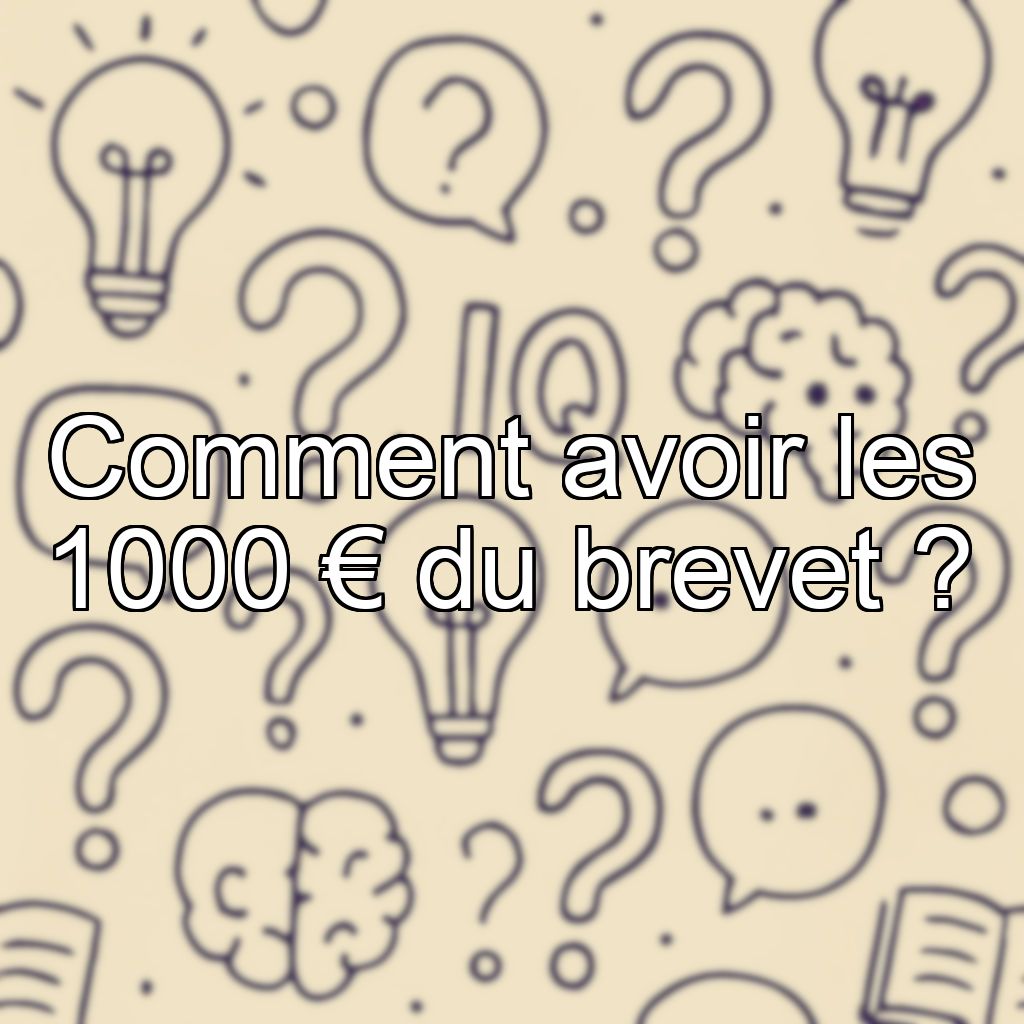 Comment avoir les 1000 € du brevet ?