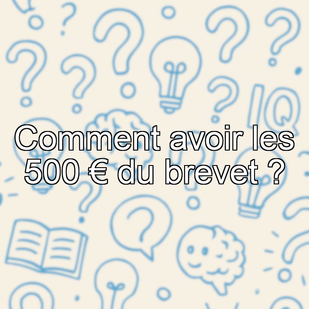 Comment avoir les 500 € du brevet ?