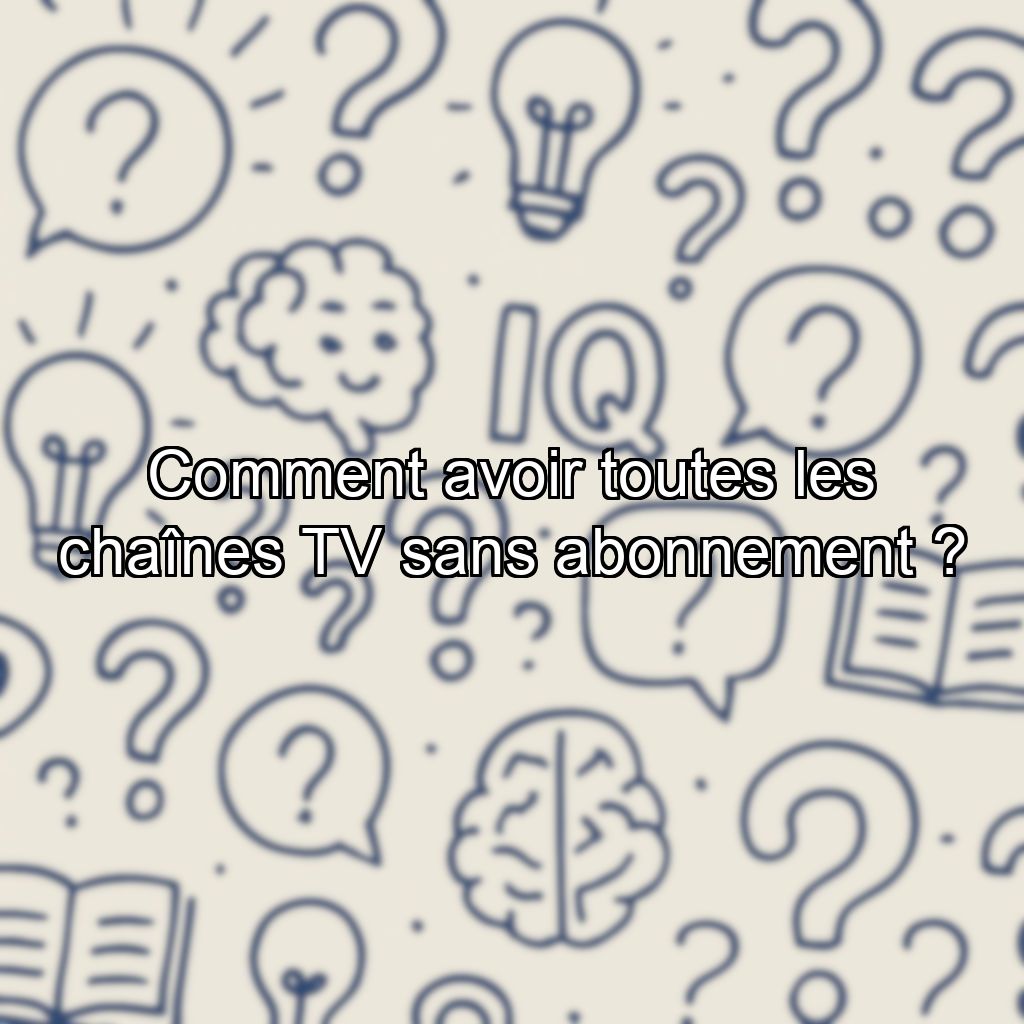 Comment avoir toutes les chaînes TV sans abonnement ?