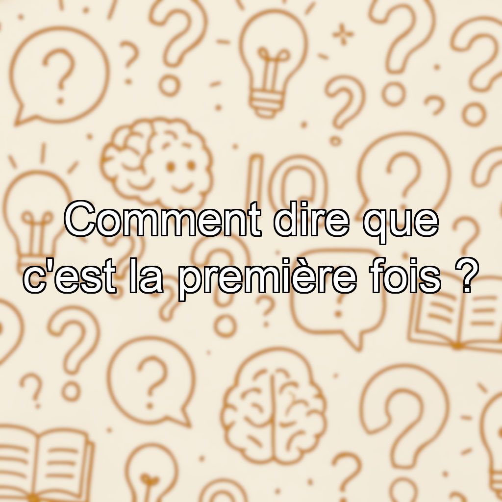 Comment dire que c'est la première fois ?