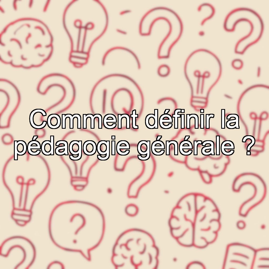 Comment définir la pédagogie générale ?
