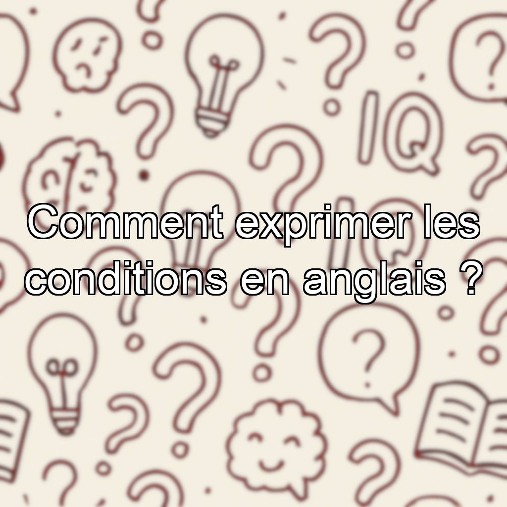 Comment exprimer les conditions en anglais ?
