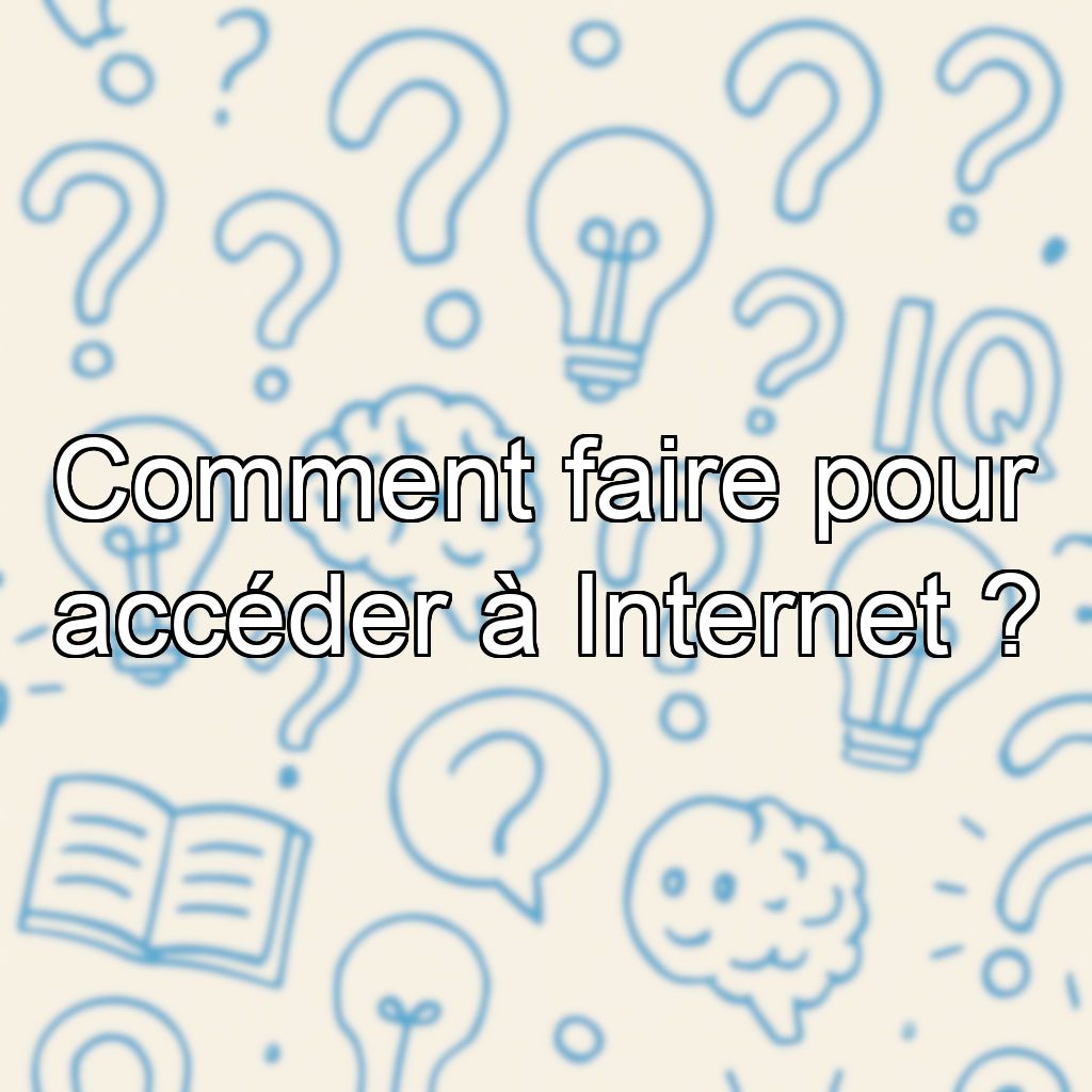 Comment faire pour accéder à Internet ?