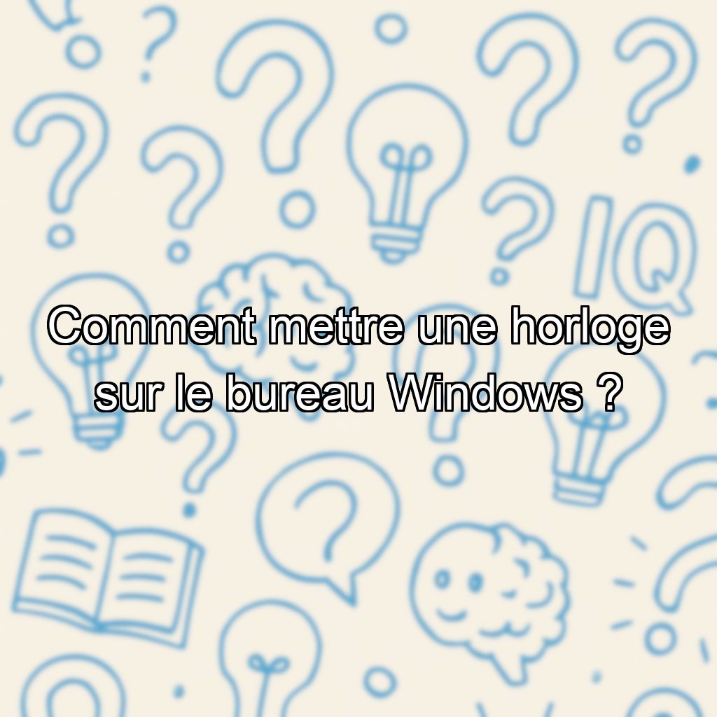 Comment mettre une horloge sur le bureau Windows ?