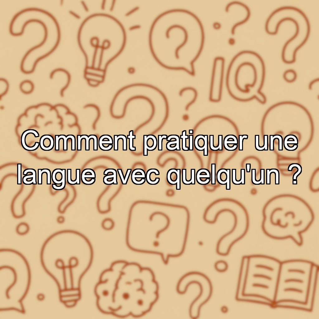 Comment pratiquer une langue avec quelqu'un ?