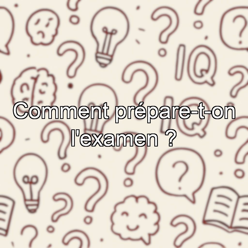 Comment prépare-t-on l'examen ?