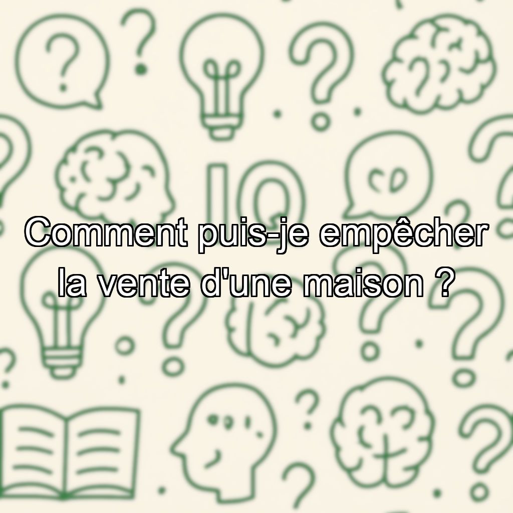 Comment puis-je empêcher la vente d'une maison ?