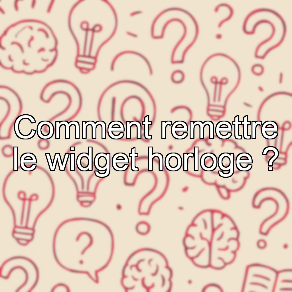 Comment remettre le widget horloge ?
