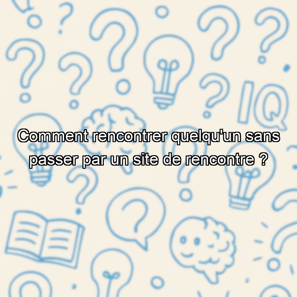 Comment rencontrer quelqu'un sans passer par un site de rencontre ?