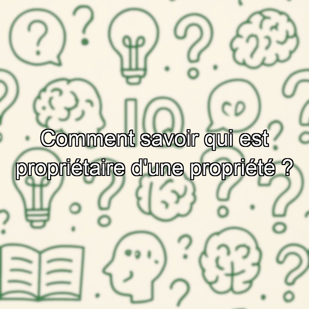 Comment savoir qui est propriétaire d'une propriété ?