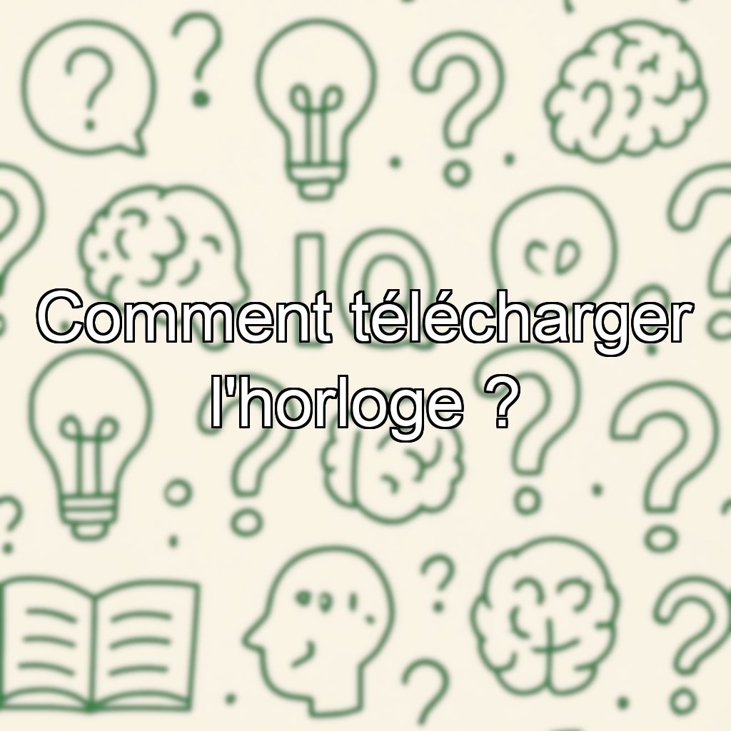 Comment télécharger l'horloge ?