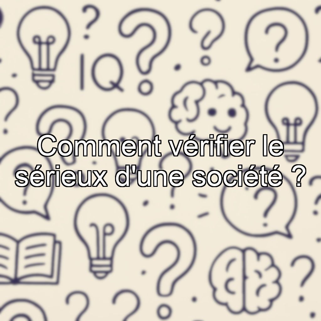 Comment vérifier le sérieux d'une société ?