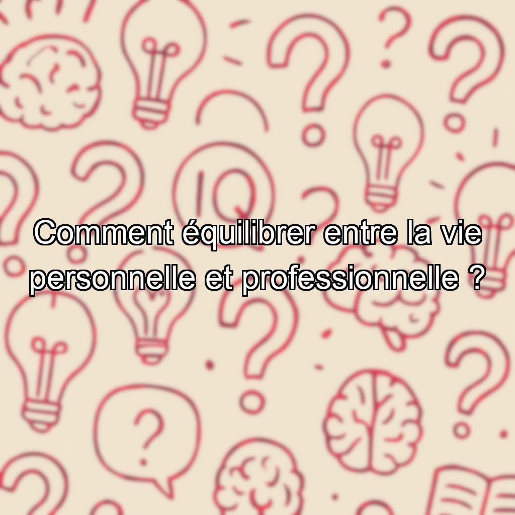Comment équilibrer entre la vie personnelle et professionnelle ?